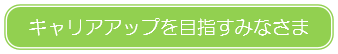 キャリアアップを目指すみなさま